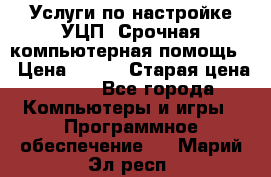 Услуги по настройке УЦП. Срочная компьютерная помощь. › Цена ­ 500 › Старая цена ­ 500 - Все города Компьютеры и игры » Программное обеспечение   . Марий Эл респ.